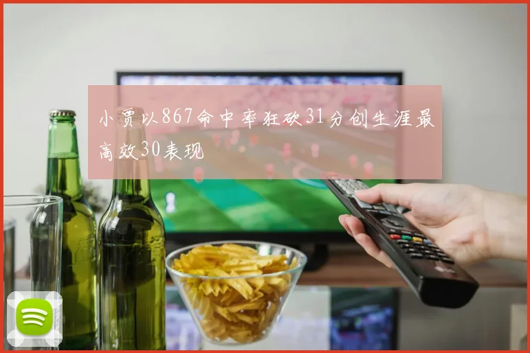小贾以867命中率狂砍31分创生涯最高效30表现