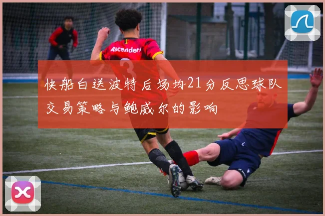 快船白送波特后场均21分反思球队交易策略与鲍威尔的影响