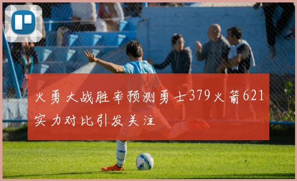 火勇大战胜率预测勇士379火箭621实力对比引发关注