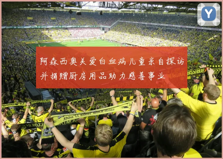阿森西奥关爱白血病儿童亲自探访并捐赠厨房用品助力慈善事业