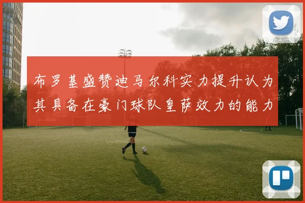 布罗基盛赞迪马尔科实力提升认为其具备在豪门球队皇萨效力的能力