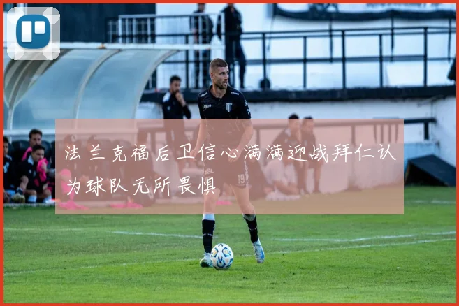 法兰克福后卫信心满满迎战拜仁认为球队无所畏惧