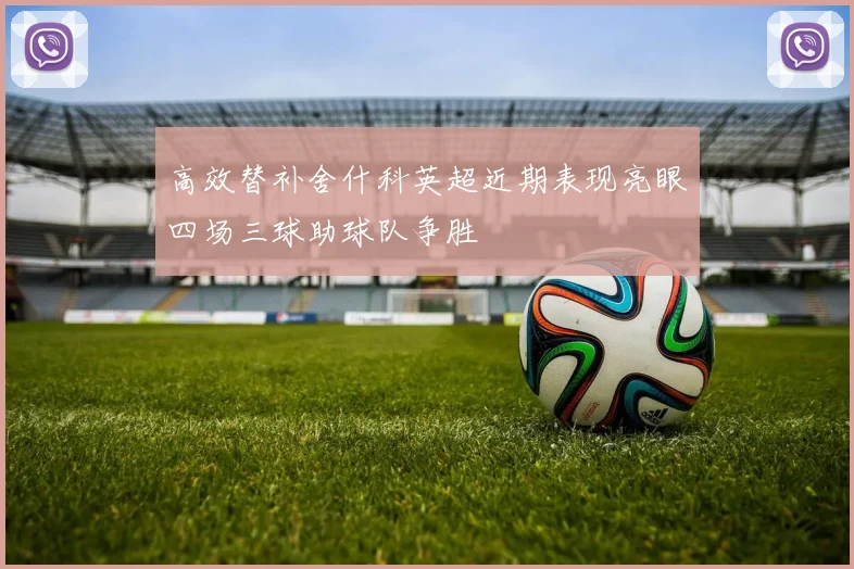 高效替补舍什科英超近期表现亮眼四场三球助球队争胜