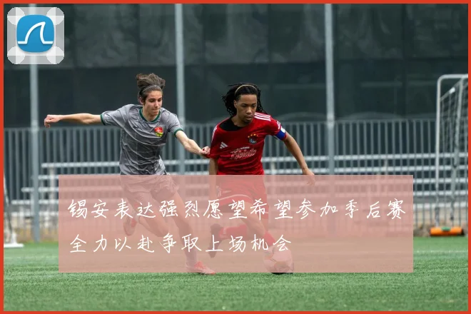 锡安表达强烈愿望希望参加季后赛全力以赴争取上场机会