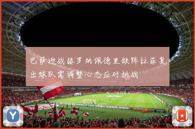 巴萨迎战赫罗纳佩德里缺阵拉菲复出球队需调整心态应对挑战