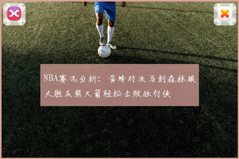 NBA赛况分析：黄蜂对决马刺森林狼大胜灰熊火箭轻松击败独行侠