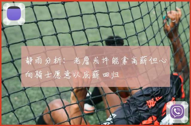 静雨分析：老詹或许能拿高薪但心向骑士愿意以底薪回归