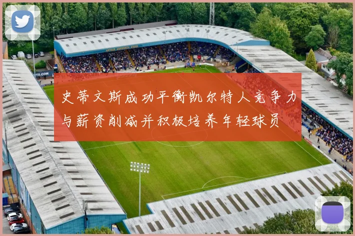 史蒂文斯成功平衡凯尔特人竞争力与薪资削减并积极培养年轻球员