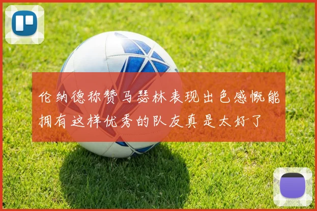伦纳德称赞马瑟林表现出色感慨能拥有这样优秀的队友真是太好了